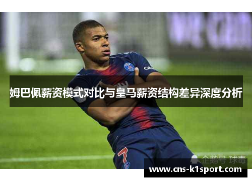 姆巴佩薪资模式对比与皇马薪资结构差异深度分析