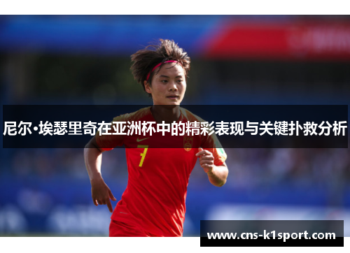 尼尔·埃瑟里奇在亚洲杯中的精彩表现与关键扑救分析