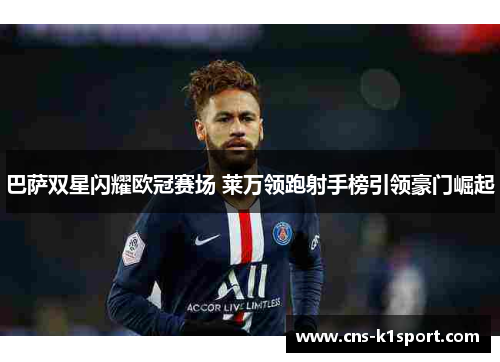 巴萨双星闪耀欧冠赛场 莱万领跑射手榜引领豪门崛起