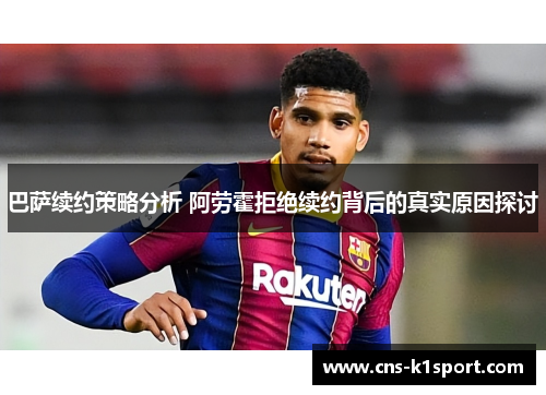 巴萨续约策略分析 阿劳霍拒绝续约背后的真实原因探讨