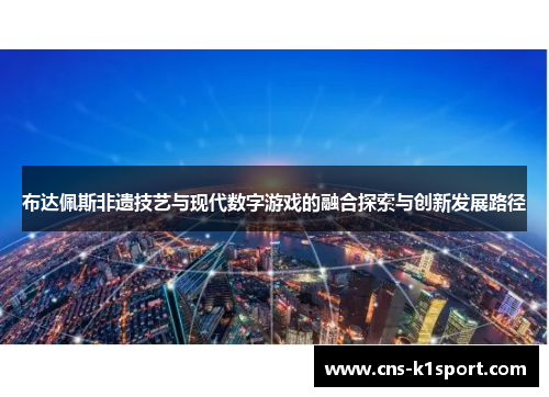 布达佩斯非遗技艺与现代数字游戏的融合探索与创新发展路径