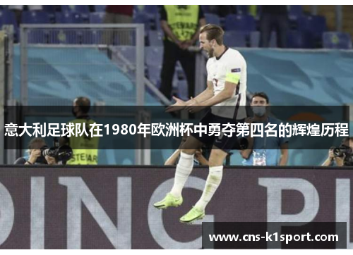 意大利足球队在1980年欧洲杯中勇夺第四名的辉煌历程