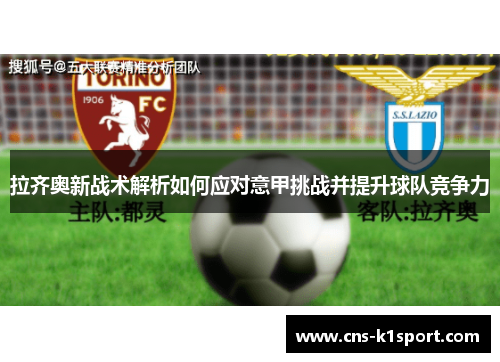 拉齐奥新战术解析如何应对意甲挑战并提升球队竞争力 拉齐奥新战术解析如何应对意甲挑战并提升球队竞争力