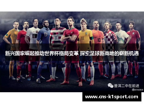 新兴国家崛起推动世界杯格局变革 探索足球新高地的崭新机遇 新兴国家崛起推动世界杯格局变革 探索足球新高地的崭新机遇