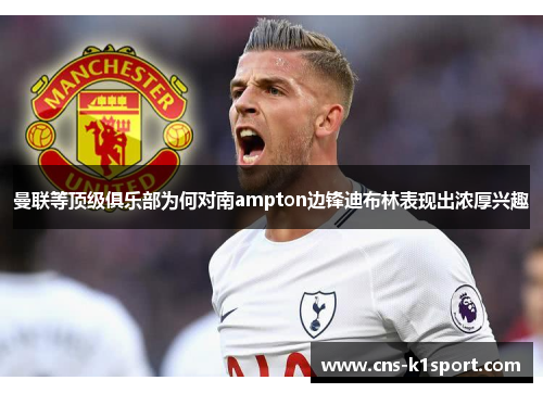 曼联等顶级俱乐部为何对南ampton边锋迪布林表现出浓厚兴趣