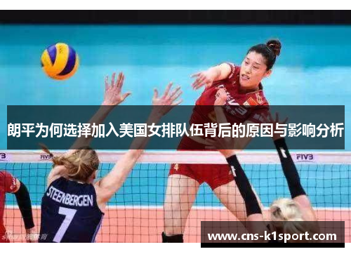 朗平为何选择加入美国女排队伍背后的原因与影响分析 朗平为何选择加入美国女排队伍背后的原因与影响分析
