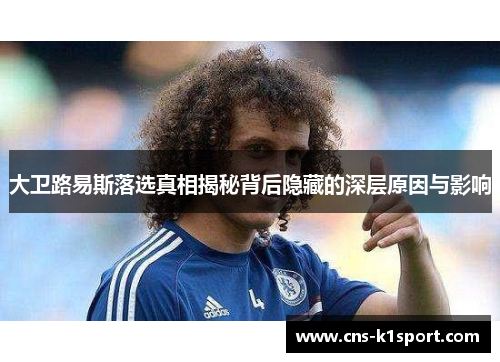 大卫路易斯落选真相揭秘背后隐藏的深层原因与影响 大卫路易斯落选真相揭秘背后隐藏的深层原因与影响