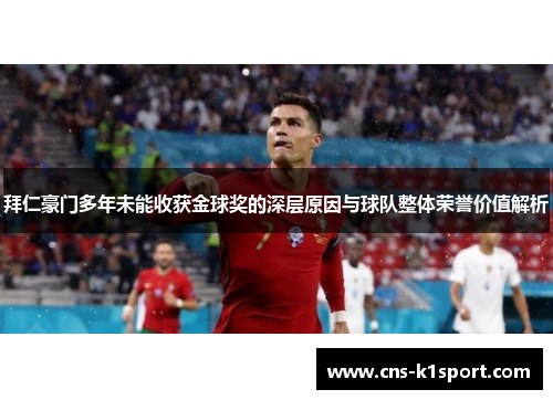 拜仁豪门多年未能收获金球奖的深层原因与球队整体荣誉价值解析 拜仁豪门多年未能收获金球奖的深层原因与球队整体荣誉价值解析