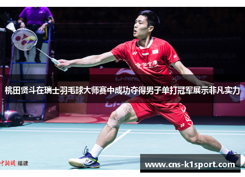 桃田贤斗在瑞士羽毛球大师赛中成功夺得男子单打冠军展示非凡实力 桃田贤斗在瑞士羽毛球大师赛中成功夺得男子单打冠军展示非凡实力