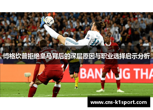 博格坎普拒绝皇马背后的深层原因与职业选择启示分析 博格坎普拒绝皇马背后的深层原因与职业选择启示分析