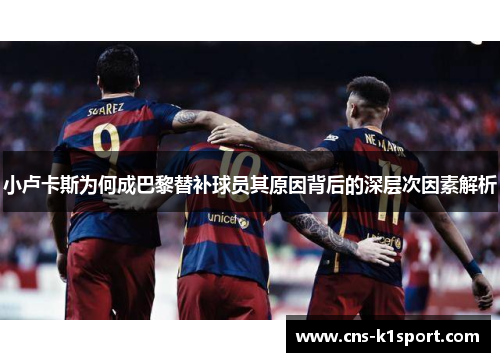 小卢卡斯为何成巴黎替补球员其原因背后的深层次因素解析 小卢卡斯为何成巴黎替补球员其原因背后的深层次因素解析