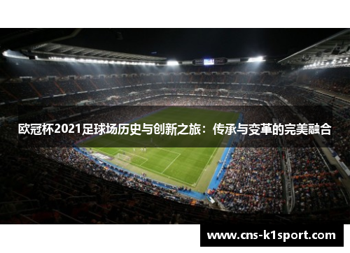 欧冠杯2021足球场历史与创新之旅：传承与变革的完美融合