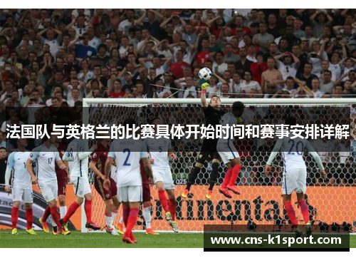 法国队与英格兰的比赛具体开始时间和赛事安排详解
