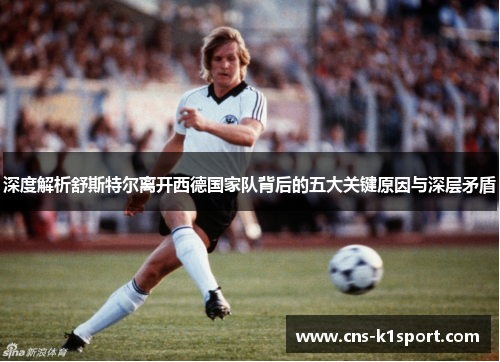 深度解析舒斯特尔离开西德国家队背后的五大关键原因与深层矛盾 深度解析舒斯特尔离开西德国家队背后的五大关键原因与深层矛盾