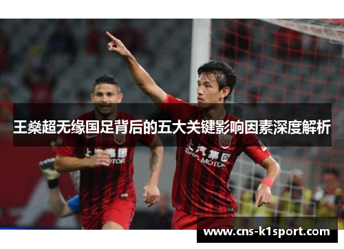 王燊超无缘国足背后的五大关键影响因素深度解析