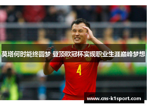 莫塔何时能终圆梦 登顶欧冠杯实现职业生涯巅峰梦想 莫塔何时能终圆梦 登顶欧冠杯实现职业生涯巅峰梦想