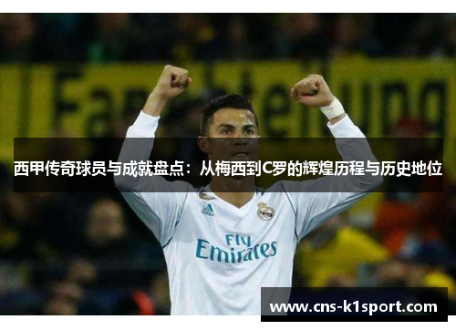 西甲传奇球员与成就盘点：从梅西到C罗的辉煌历程与历史地位