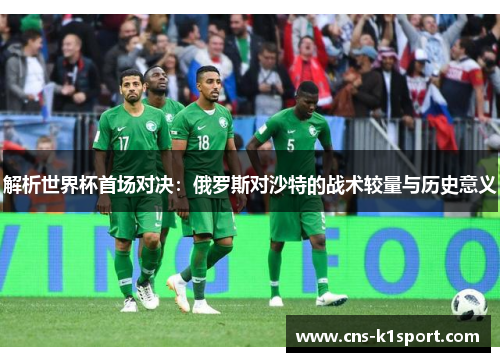 解析世界杯首场对决：俄罗斯对沙特的战术较量与历史意义