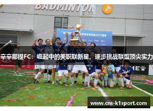 辛辛那提FC：崛起中的美职联新星，逐步挑战联盟顶尖实力