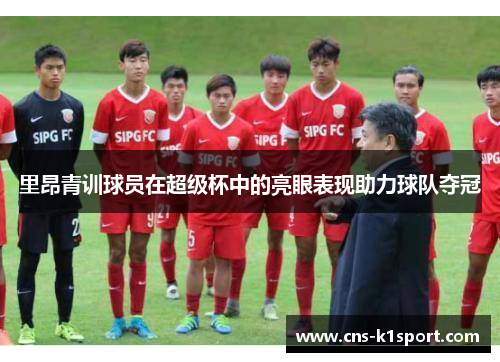 里昂青训球员在超级杯中的亮眼表现助力球队夺冠