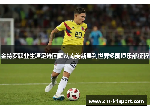 金特罗职业生涯足迹回顾从南美新星到世界多国俱乐部征程