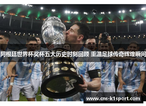阿根廷世界杯奖杯五大历史时刻回顾 重温足球传奇辉煌瞬间
