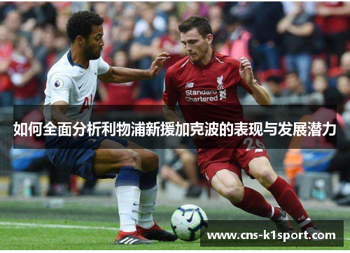 如何全面分析利物浦新援加克波的表现与发展潜力