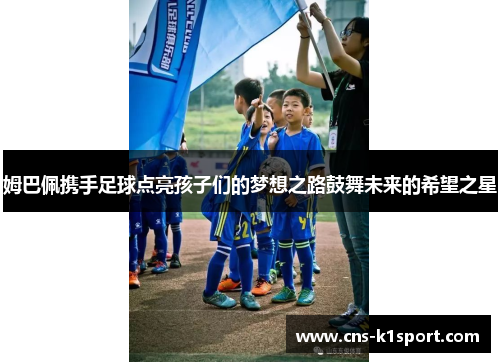 姆巴佩携手足球点亮孩子们的梦想之路鼓舞未来的希望之星