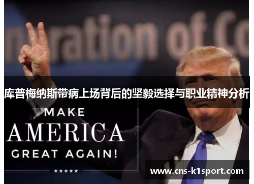 库普梅纳斯带病上场背后的坚毅选择与职业精神分析 库普梅纳斯带病上场背后的坚毅选择与职业精神分析