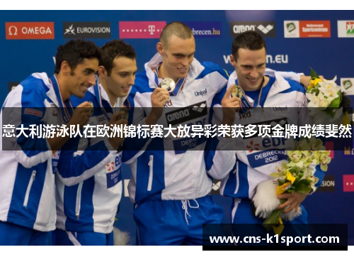 意大利游泳队在欧洲锦标赛大放异彩荣获多项金牌成绩斐然