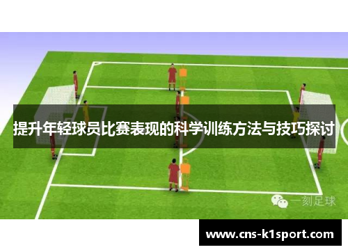 提升年轻球员比赛表现的科学训练方法与技巧探讨