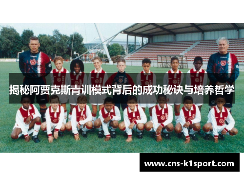 揭秘阿贾克斯青训模式背后的成功秘诀与培养哲学 揭秘阿贾克斯青训模式背后的成功秘诀与培养哲学