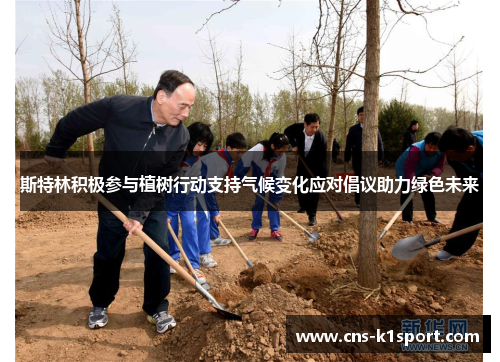 斯特林积极参与植树行动支持气候变化应对倡议助力绿色未来 斯特林积极参与植树行动支持气候变化应对倡议助力绿色未来