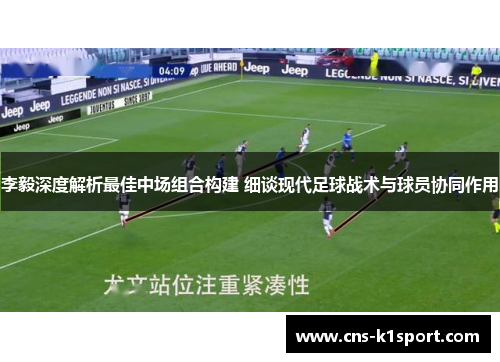 李毅深度解析最佳中场组合构建 细谈现代足球战术与球员协同作用