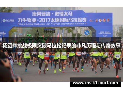 杨绍辉挑战极限突破马拉松纪录的非凡历程与传奇故事
