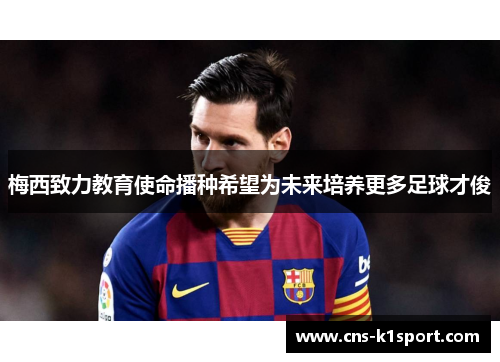 梅西致力教育使命播种希望为未来培养更多足球才俊 梅西致力教育使命播种希望为未来培养更多足球才俊