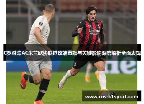 C罗对阵AC米兰欧协联进攻端贡献与关键影响深度解析全面表现 C罗对阵AC米兰欧协联进攻端贡献与关键影响深度解析全面表现