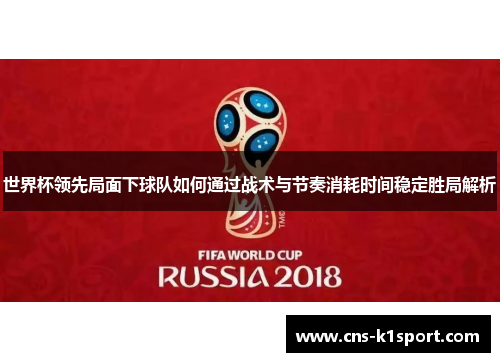 世界杯领先局面下球队如何通过战术与节奏消耗时间稳定胜局解析