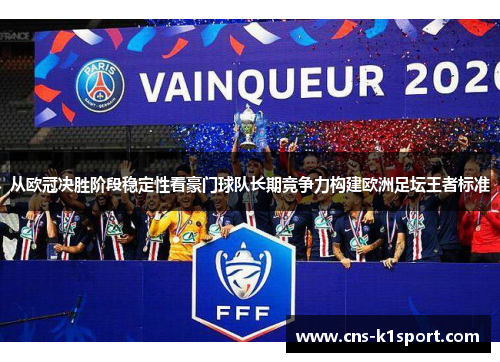 从欧冠决胜阶段稳定性看豪门球队长期竞争力构建欧洲足坛王者标准 从欧冠决胜阶段稳定性看豪门球队长期竞争力构建欧洲足坛王者标准