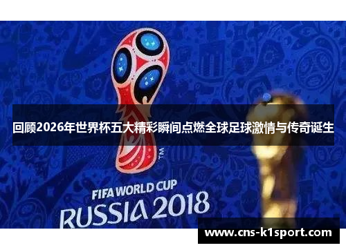 回顾2026年世界杯五大精彩瞬间点燃全球足球激情与传奇诞生 回顾2026年世界杯五大精彩瞬间点燃全球足球激情与传奇诞生