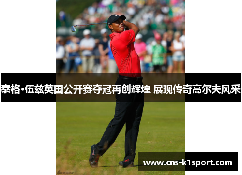 泰格·伍兹英国公开赛夺冠再创辉煌 展现传奇高尔夫风采
