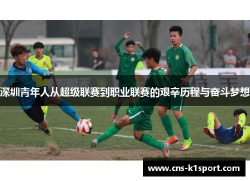 深圳青年人从超级联赛到职业联赛的艰辛历程与奋斗梦想