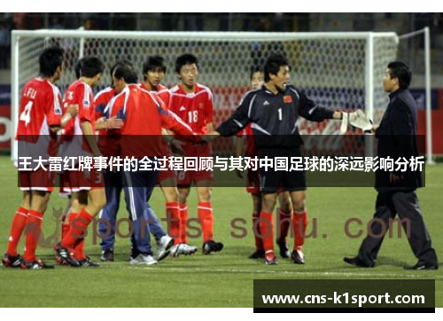 王大雷红牌事件的全过程回顾与其对中国足球的深远影响分析
