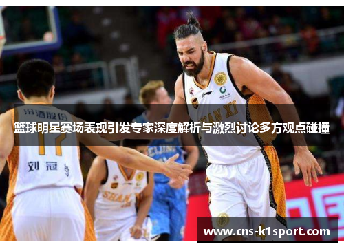 篮球明星赛场表现引发专家深度解析与激烈讨论多方观点碰撞