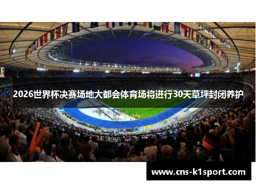 2026世界杯决赛场地大都会体育场将进行30天草坪封闭养护