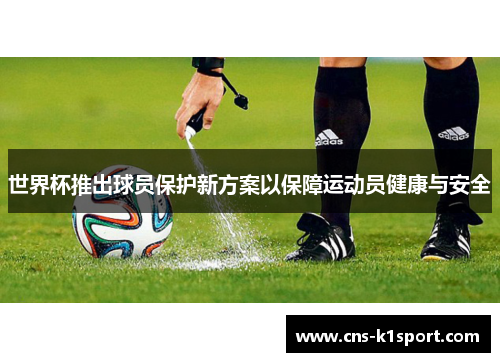世界杯推出球员保护新方案以保障运动员健康与安全