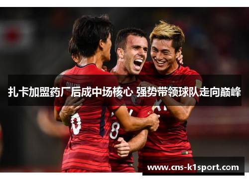 扎卡加盟药厂后成中场核心 强势带领球队走向巅峰