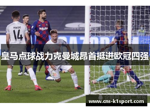 皇马点球战力克曼城昂首挺进欧冠四强 皇马点球战力克曼城昂首挺进欧冠四强