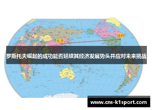 罗斯托夫崛起的成功能否延续其经济发展势头并应对未来挑战 罗斯托夫崛起的成功能否延续其经济发展势头并应对未来挑战