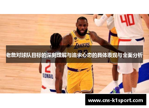 老詹对球队目标的深刻理解与追求心态的具体表现与全面分析